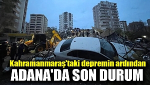 Kahramanmaraş'taki depremin ardından Adana'da son durum