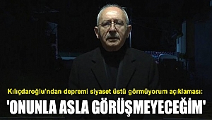 Kılıçdaroğlu'ndan depremi siyaset üstü görmüyorum açıklaması: 'Onunla asla görüşmeyeceğim'
