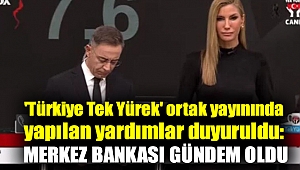 'Türkiye Tek Yürek' ortak yayınında yapılan yardımlar duyuruldu: Merkez Bankası gündem oldu
