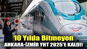 10 yılda bitmeyen Ankara-İzmir YHT 2025'e kaldı!