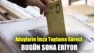 Adayların imza toplama süreci bugün sona eriyor