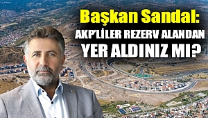 Başkan Sandal: AKP’liler rezerv alandan yer aldınız mı?