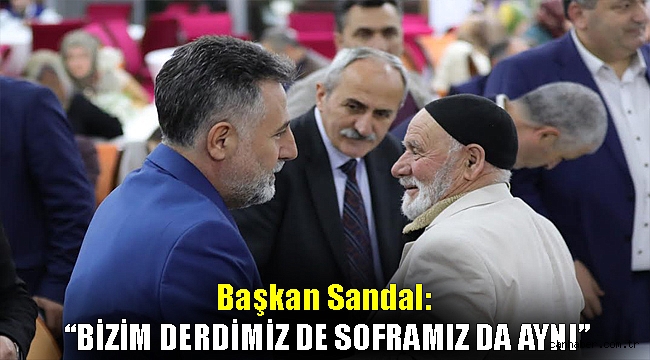 Başkan Sandal: “Bizim derdimiz de soframız da aynı”