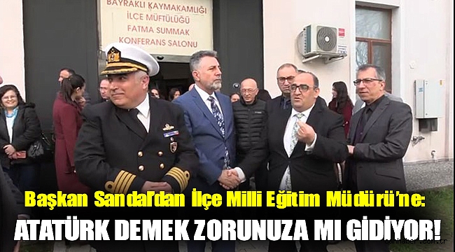 Başkan Sandal’dan İlçe Milli Eğitim Müdürü’ne: Atatürk demek zorunuza mı gidiyor!
