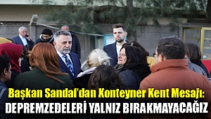 Başkan Sandal’dan konteyner kent mesajı: Depremzedeleri yalnız bırakmayacağız