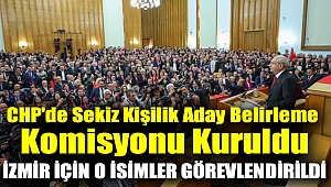CHP'de sekiz kişilik aday belirleme komisyonu kuruldu...İzmir için o isimler görevlendirildi