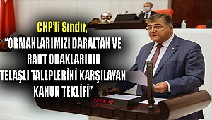 CHP’li Sındır, “ormanlarımızı daraltan ve rant odaklarının telaşlı taleplerini karşılayan kanun teklifi”