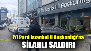 İYİ Parti İstanbul İl Başkanlığı'na silahlı saldırı