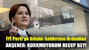 İYİ Parti'ye silahlı saldırının ardından Akşener: Korkmuyorum Recep Bey!