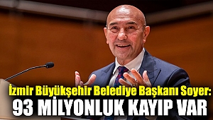 İzmir Büyükşehir Belediye Başkanı Tunç Soyer: 93 milyonluk kayıp var