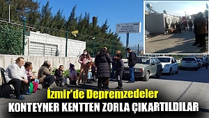 İzmir'de depremzedeler konteyner kentten zorla çıkartıldılar