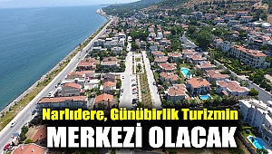 NARLIDERE, GÜNÜBİRLİK TURİZMİN MERKEZİ OLACAK