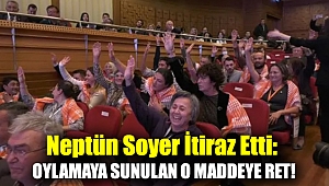 Neptün Soyer itiraz etti: Oylamaya sunulan o maddeye ret!