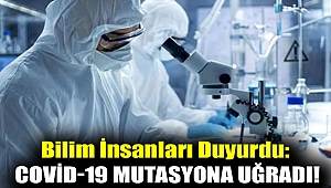 Bilim insanları duyurdu: Covid-19 mutasyona uğradı!
