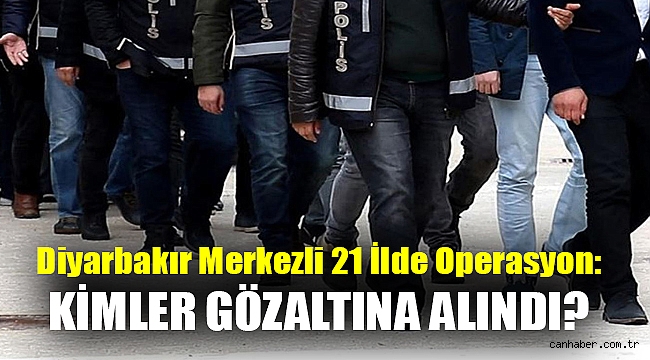 Diyarbakır merkezli 21 ilde operasyon: Kimler gözaltına alındı?