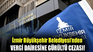 İzmir Büyükşehir Belediyesi’nden vergi dairesine gürültü cezası!