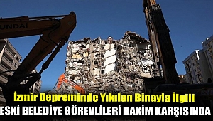 İzmir depreminde yıkılan binayla ilgili eski belediye görevlileri hakim karşısında