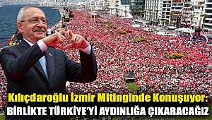Kılıçdaroğlu İzmir mitinginde konuştu: Birlikte Türkiye'yi aydınlığa çıkaracağız