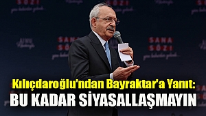 Kılıçdaroğlu'ndan Haluk Bayraktar'a yanıt: Bu kadar siyasallaşmayın