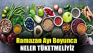 Ramazan ayı boyunca neler tüketmeliyiz