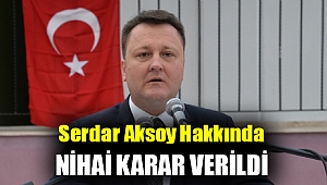 Serdar Aksoy Hakkında Nihai Karar Verildi