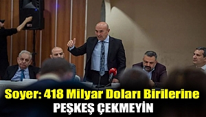 Soyer: 418 milyar doları birilerine peşkeş çekmeyin
