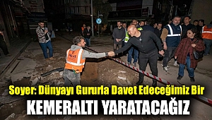 Soyer: Dünyayı gururla davet edeceğimiz bir Kemeraltı yaratacağız