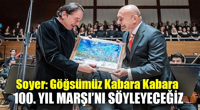 Soyer: Göğsümüz kabara kabara 100. Yıl Marşı’nı söyleyeceğiz