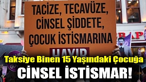 Taksiye binen 15 yaşındaki çocuğa cinsel istismar!