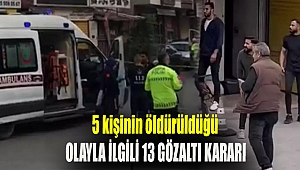 5 kişinin öldürüldüğü olayla ilgili 13 gözaltı kararı