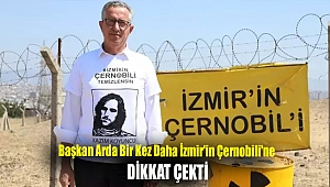 Başkan Arda bir kez daha İzmir'in Çernobili'ne dikkat çekti