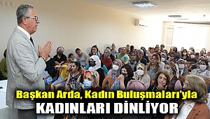 Başkan Arda, Kadın Buluşmaları’yla kadınları dinliyor