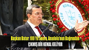 Başkan Batur: 100 yıl sonra, Anadolu'nun bağrından çıkmış bir Kemal geliyor