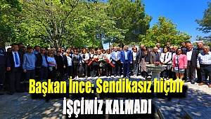 Başkan İnce: Sendikasız hiçbir işçimiz kalmadı