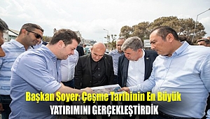 Başkan Soyer: Çeşme tarihinin en büyük yatırımını gerçekleştirdik