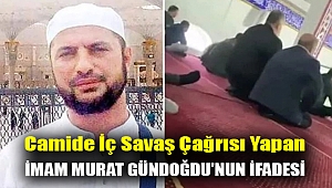 Camide iç savaş çağrısı yapan imam Murat Gündoğdu'nun ifadesi
