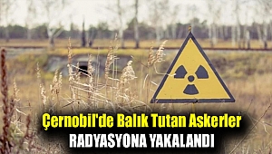 Çernobil'de balık tutan askerler radyasyona yakalandı
