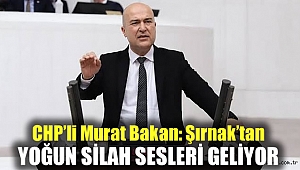 CHP'li Murat Bakan: Şırnak'tan yoğun silah sesleri geliyor