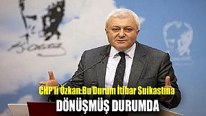 CHP'li Özkan:Bu durum itibar suikastına dönüşmüş durumda