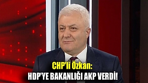 CHP'li Özkan: HDP'ye Bakanlığı AKP verdi!