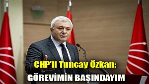 CHP'li Tuncay Özkan: Görevimin başındayım