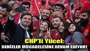 CHP'li Yücel: Denizler mücadelesine devam ediyor!
