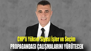 CHP'li Yüksel Siyasi İşler ve Seçim Propagandası çalışmalarını yürütecek