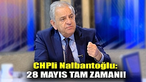 CHPli Nalbantoğlu: 28 Mayıs tam zamanı