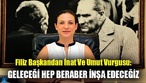 FİLİZ BAŞKANDAN İNAT VE UMUT VURGUSU: GELECEĞİ HEP BERABER İNŞA EDECEĞİZ
