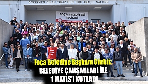 Foça Belediye Başkanı Gürbüz Belediye çalışanları ile 1 Mayıs'ı kutladı