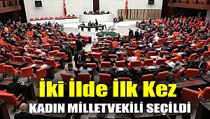 İki ilde ilk kez kadın milletvekili seçildi