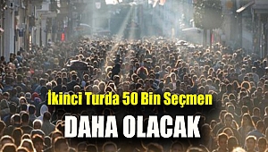 İkinci turda 50 bin seçmen daha olacak