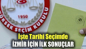 İşte Tarihi Seçimde İzmir için ilk sonuçlar...
