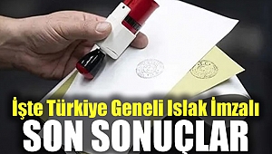 İşte Türkiye Geneli Islak İmzalı Son Sonuçlar